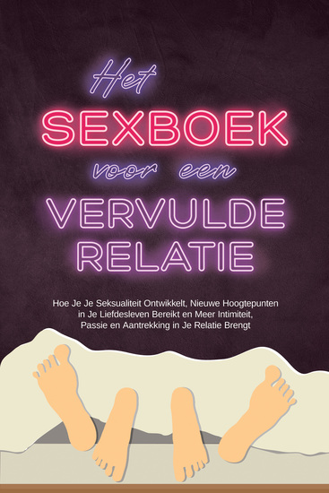 Het Sexboek voor een Vervulde Relatie: Hoe Je Je Seksualiteit Ontwikkelt Nieuwe Hoogtepunten in Je Liefdesleven Bereikt en Meer Intimiteit Passie en Aantrekking in Je Relatie Brengt - cover