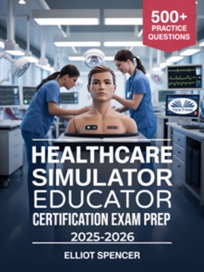 Healthcare Simulator Educator Certification Exam Prep 2025–2026 - Study Guide With 500+ Practice Tests Detailed Answers And Proven Strategies To Pass The CSEE Exam - cover