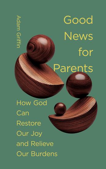 Good News for Parents - How God Can Restore Our Joy and Relieve Our Burdens - cover