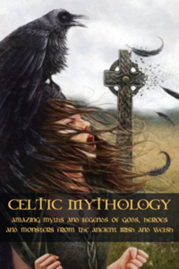 Celtic Mythology - Amazing Myths and Legends of Gods Heroes and Monsters from the Ancient Irish and Welsh - cover