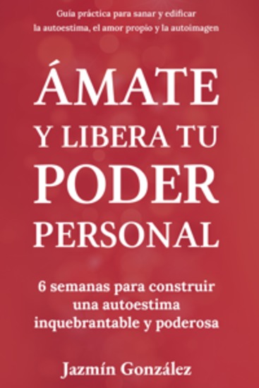 Ámate y libera tu poder personal - 6 semanas para construir una autoestima inquebrantable y poderosa - cover