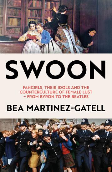 Swoon - Fangirls Their Idols and the Counterculture of Female Lust – From Byron to the Beatles - cover