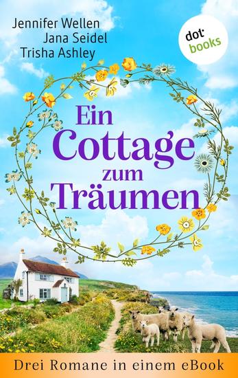Ein Cottage zum Träumen - Drei Romane in einem eBook: »Das Rosencottage am Meer« »Ein Cottage zum Verlieben« und »Das kleine Cottage des Glücks« - cover