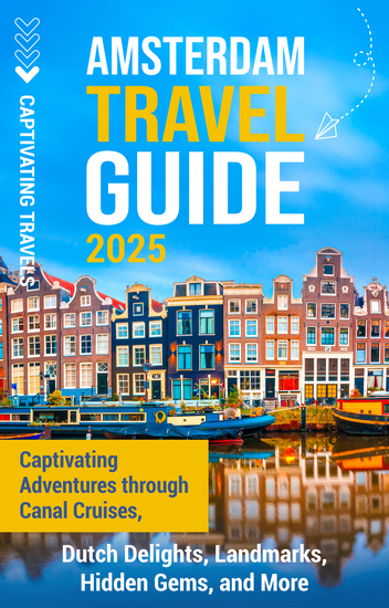 Amsterdam Travel Guide - Captivating Adventures through Canal Cruises Dutch Delights Landmarks Hidden Gems and More - cover