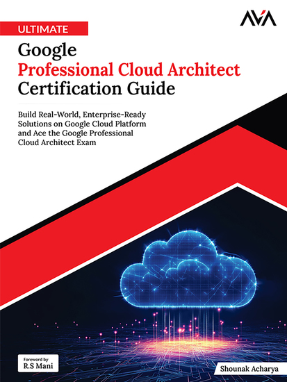 Ultimate Google Professional Cloud Architect Certification Guide - Build Real-World Enterprise-Ready Solutions on Google Cloud Platform and Ace the Google Professional Cloud Architect Exam - cover