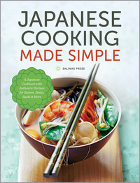 Japanese Cooking Made Simple - A Japanese Cookbook with Authentic Recipes for Ramen Bento Sushi & More