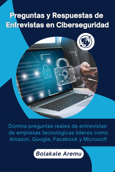 Preguntas y Respuestas de Entrevistas en Ciberseguridad - Domina preguntas reales de entrevistas de empresas tecnológicas líderes como Amazon Google Facebook y Microsoft - cover