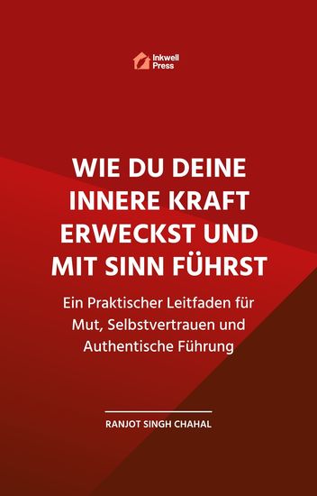 Wie Du Deine Innere Kraft Erweckst und Mit Sinn Führst - Ein Praktischer Leitfaden für Mut Selbstvertrauen und Authentische Führung - cover