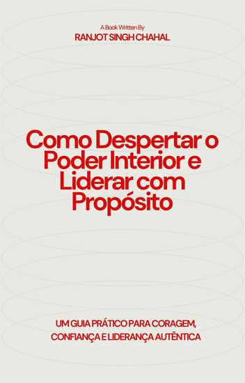 Como Despertar o Poder Interior e Liderar com Propósito - Um Guia Prático para Coragem Confiança e Liderança Autêntica - cover