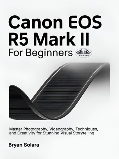 Canon EOS R5 Mark II For Beginners - Master Photography Videography Techniques And Creativity For Stunning Visual Storytelling - cover