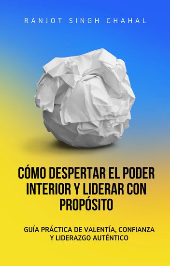 Cómo Despertar el Poder Interior y Liderar con Propósito - Guía Práctica de Valentía Confianza y Liderazgo Auténtico - cover