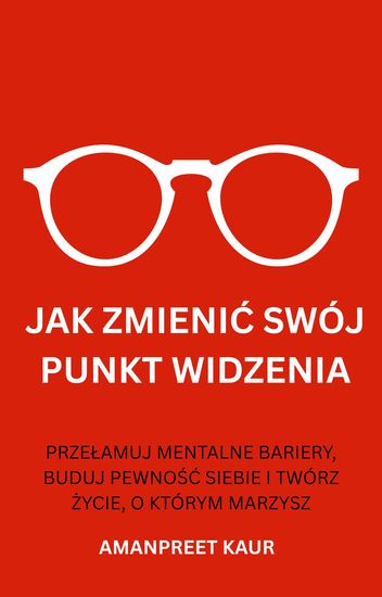 Jak Zmienić Swój Punkt Widzenia - Przełamuj Mentalne Bariery Buduj Pewność Siebie I Twórz życie O Którym Marzysz - cover