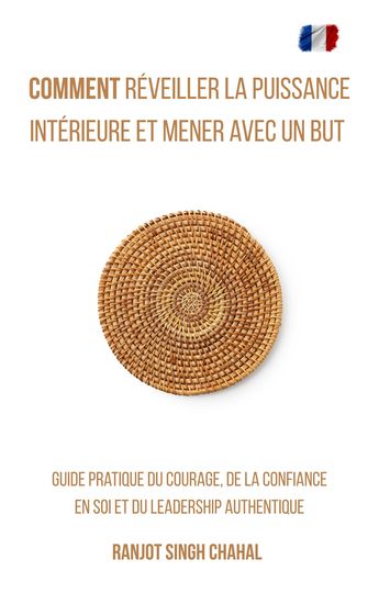 Comment Réveiller la Puissance Intérieure et Mener avec un But - Guide Pratique du Courage de la Confiance en Soi et du Leadership Authentique - cover