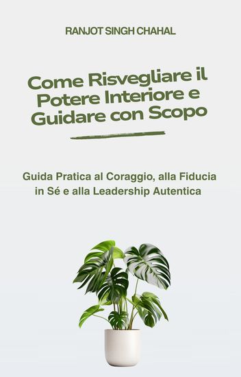 Come Risvegliare il Potere Interiore e Guidare con Scopo - Guida Pratica al Coraggio alla Fiducia in Sé e alla Leadership Autentica - cover