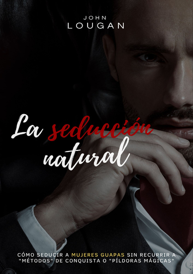 La seducción natural - cómo seducir a mujeres guapas sin recurrir a "métodos" de conquista o "píldoras mágicas" - cover