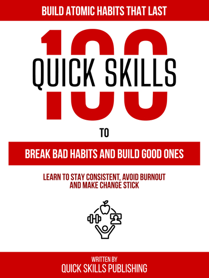 100 Quick Skills To Break Bad Habits And Build Good Ones: Build Atomic Habits That Last - Learn To Stay Consistent Avoid Burnout And Make Change Stick By Quick Skills Publishing - cover