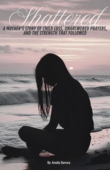 Shattered - A Mothers Story of Child Loss Unanswered Prayers And the Strength that Followed - cover