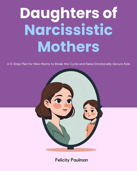 Daughters of Narcissistic Mothers - A 5-Step Plan for New Moms to Break the Cycle and Raise Emotionally Secure Kids - cover