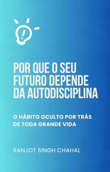 Por que o seu futuro depende da autodisciplina - O hábito oculto por trás de toda grande vida - cover