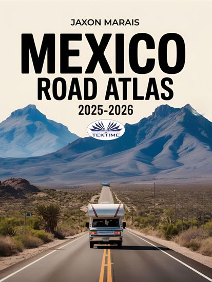 Mexico Road Atlas 2025-2026 - Complete Guide With Detailed Maps To Scenic Routes Campgrounds National Parks & Hidden Gems - cover