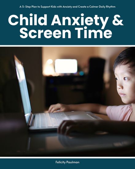 Child Anxiety & Screen Time - A 5-Step Plan to Support Kids with Anxiety and Create a Calmer Daily Rhythm - cover
