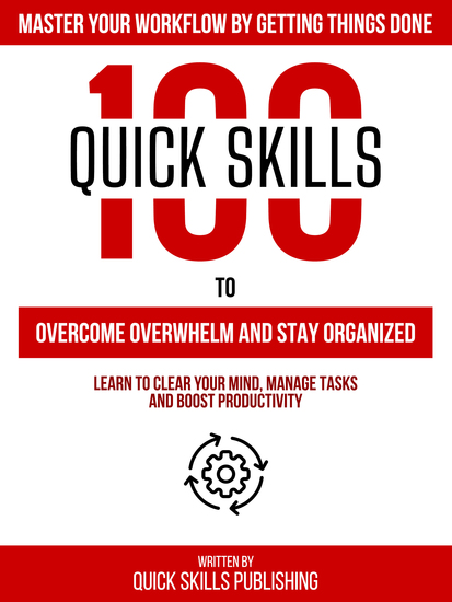 100 Quick Skills To Overcome Overwhelm And Stay Organized: Master Your Workflow By Getting Things Done - Learn To Clear Your Mind Manage Tasks And Boost Productivity - cover