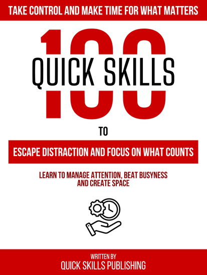 100 Quick Skills To Escape Distraction And Focus On What Counts: Take Control And Make Time For What Matters - Learn To Manage Attention Beat Busyness And Create Space - cover