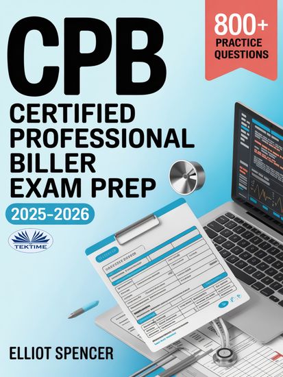 CPB Certified Professional Biller Exam Prep 2025–2026 - Study Guide With 800+ Practice Questions Detailed Answer Explanations & Proven Test-Taking Strategy - cover