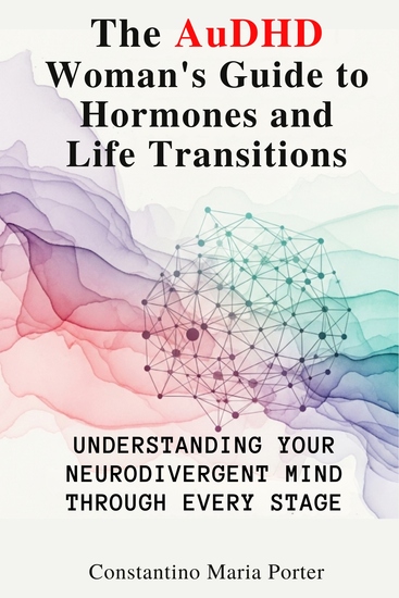 The AuDHD Woman’s Guide to Hormones and Life Transitions - Understanding Your Neurodivergent Mind Through Every Stage - cover