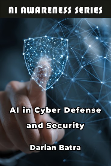 AI in Cyber Defense and Security - Using Artificial Intelligence to Detect Defend and Respond to Cyber Threats - cover
