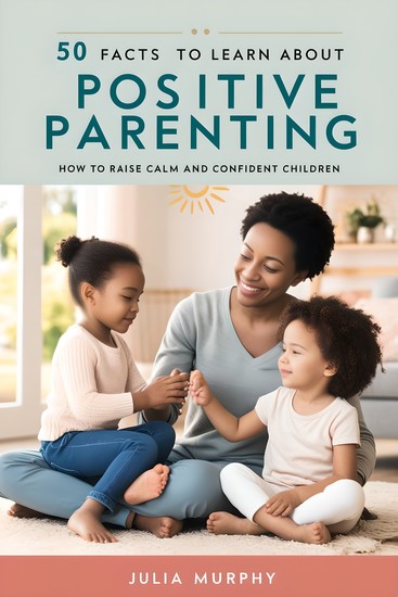 50 Facts to Learn About Positive Parenting - How to Raise Calm and Confident Children - cover