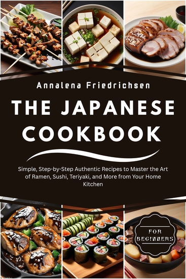 Japanese Cookbook for Beginners - Simple Step-by-Step Authentic Recipes to Master the Art of Ramen Sushi Teriyaki and More from Your Home Kitchen - cover