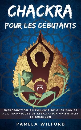 Chakra Pour Les Debutants - Introduction au Pouvoir de Guérison et aux Techniques de Relaxation Orientales et Guérison - cover