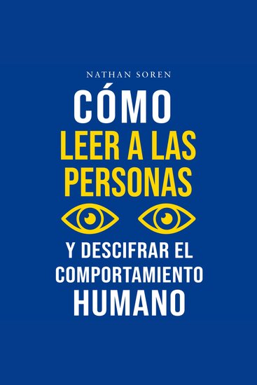 Cómo leer a las personas y descifrar el comportamiento humano - Mejora tu comunicación domina el lenguaje corporal y la persuasión desarrolla tu carisma y la inteligencia emocional - cover