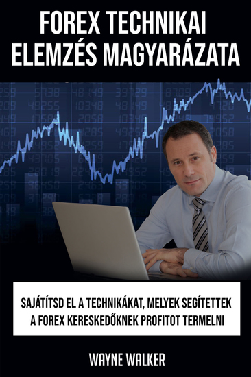 Forex Technikai elemzés magyarázata - Sajátítsd el a technikákat melyek segítettek a Forex kereskedőknek profitot termelni - cover