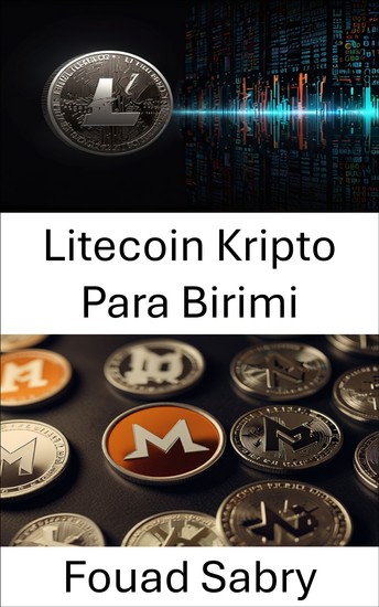 Litecoin Kripto Para Birimi - Merkezi Olmayan Dijital Para Birimlerinin Evrimine İlişkin Kapsamlı Bir Kılavuz - cover
