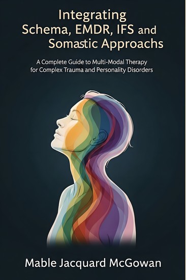 Integrating Schema EMDR IFS and Somatic Approaches - A Complete Guide to Multi-Modal Therapy for Complex Trauma and Personality Disorders - cover