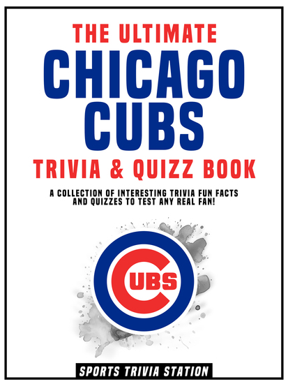 The Ultimate Chicago Cubs Trivia & Quizz Book - A Collection Of Interesting Trivia Fun Facts And Quizzes To Test Any Real Fan! - cover