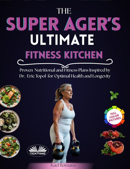The Super Ager's Ultimate Fitness Kitchen - Proven Nutritional And Fitness Plans Inspired By Dr Eric Topol For Optimal Health And Longevity - cover