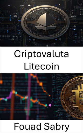 Criptovaluta Litecoin - Esplorare i pagamenti digitali peer-to-peer nell'era della criptoeconomia - cover