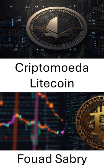 Criptomoeda Litecoin - Explorando pagamentos digitais ponto a ponto na era da criptoeconomia - cover