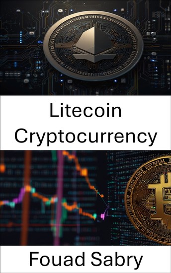 Litecoin Cryptocurrency - Exploring Peer to Peer Digital Payments in the Age of Cryptoeconomics - cover