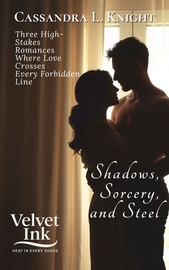 Shadows Sorcery and Steel - Three High-Stakes Romances Where Love Crosses Every Forbidden Line - cover