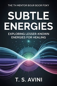 Subtle Energies - Exploring Lesser - Known Energies for Healing