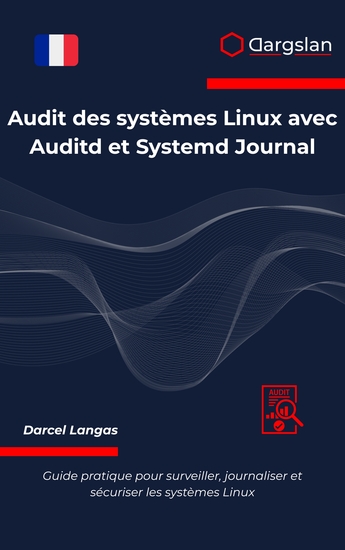 Audit des systèmes Linux avec Auditd et Systemd Journal - Guide pratique pour surveiller journaliser et sécuriser les systèmes Linux - cover