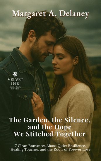 The Garden the Silence and the Hope We Stitched Together - 7 Clean Romances About Quiet Resilience Healing Touches and the Roots of Forever Love - cover
