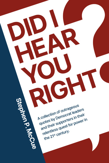 Did I Hear You Right? - A Collection of Outrageous Quotes by Democrat Leaders and Their Supporters in Their Relentless Quest for Power in the 21st Century - cover