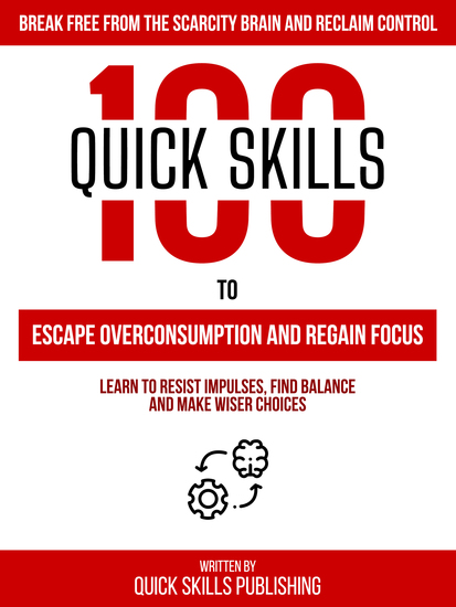 100 Quick Skills To Escape Overconsumption And Regain Focus: Break Free From The Scarcity Brain And Reclaim Control - Learn To Resist Impulses Find Balance And Make Wiser Choices - cover
