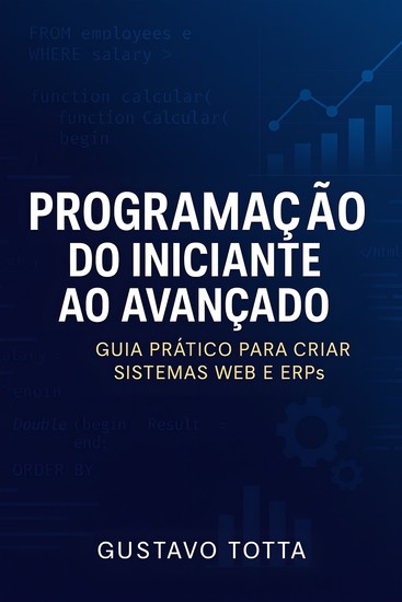 Programação do Iniciante ao Avançado - Guia Prático para Criar Sistemas Web e ERPs - cover