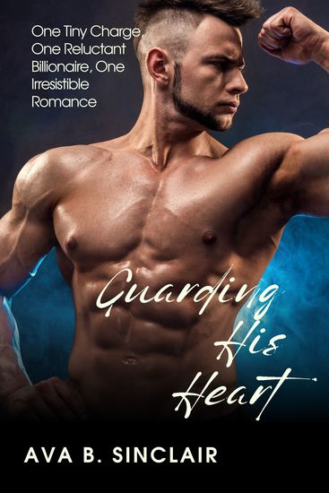 Guarding His Heart - One Tiny Charge One Reluctant Billionaire One Irresistible Romance - cover